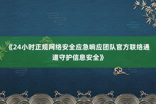 《24小时正规网络安全应急响应团队官方联络通道守护信息安全》