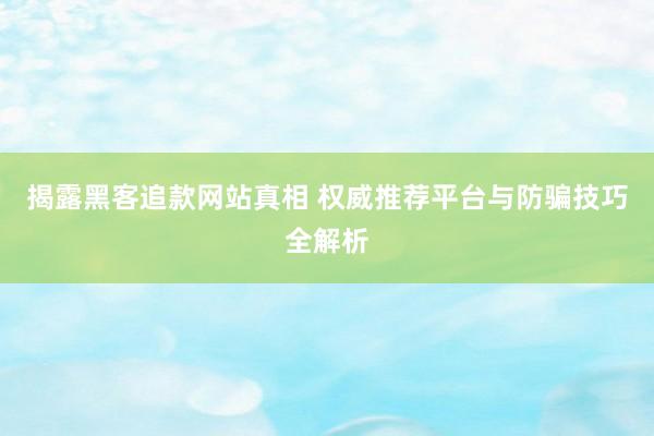 揭露黑客追款网站真相 权威推荐平台与防骗技巧全解析
