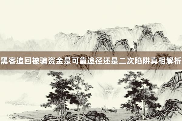 黑客追回被骗资金是可靠途径还是二次陷阱真相解析