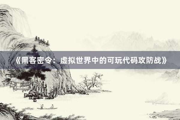 《黑客密令：虚拟世界中的可玩代码攻防战》