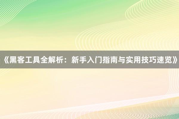 《黑客工具全解析:新手入门指南与实用技巧速览》