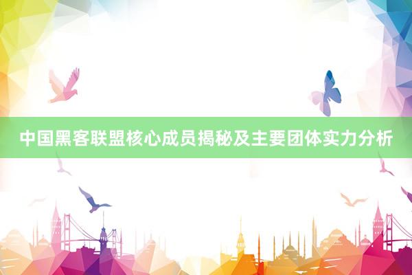 中国黑客联盟核心成员揭秘及主要团体实力分析