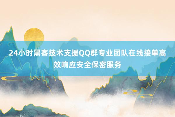 24小时黑客技术支援QQ群专业团队在线接单高效响应安全保密服务