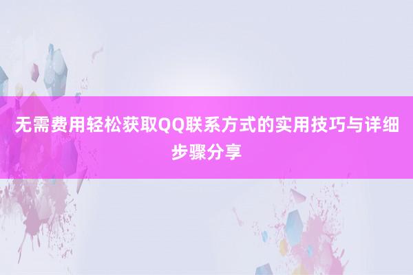 无需费用轻松获取QQ联系方式的实用技巧与详细步骤分享