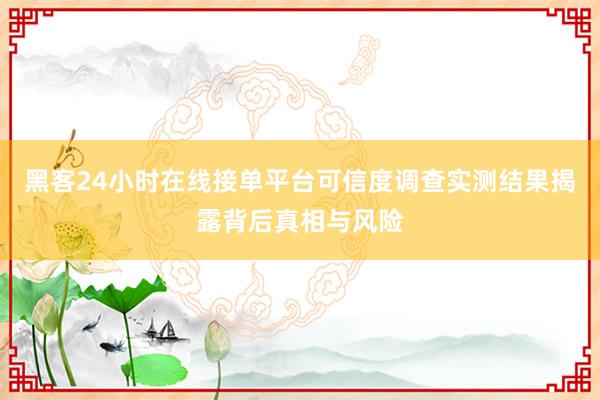 黑客24小时在线接单平台可信度调查实测结果揭露背后真相与风险