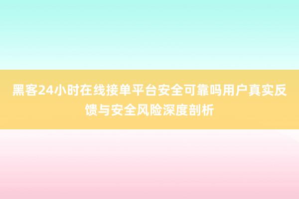 黑客24小时在线接单平台安全可靠吗用户真实反馈与安全风险深度剖析