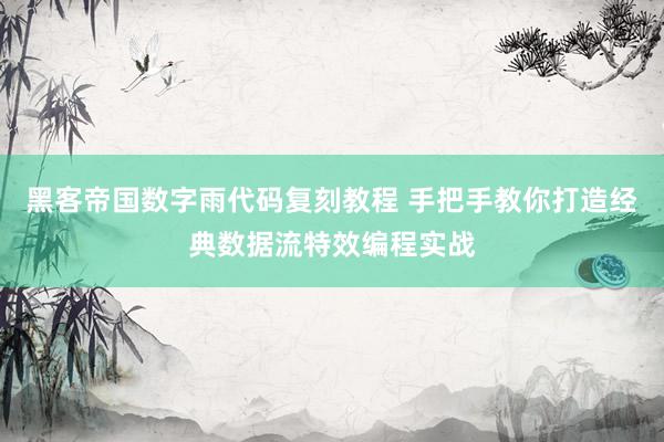 黑客帝国数字雨代码复刻教程 手把手教你打造经典数据流特效编程实战