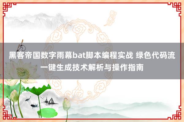 黑客帝国数字雨幕bat脚本编程实战 绿色代码流一键生成技术解析与操作指南