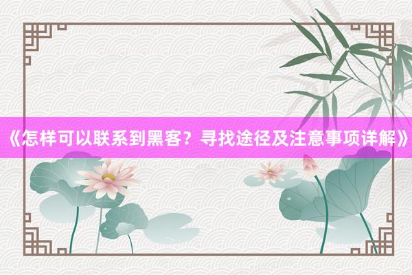 《怎样可以联系到黑客？寻找途径及注意事项详解》