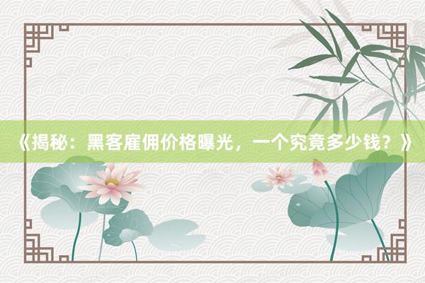 《揭秘：黑客雇佣价格曝光，一个究竟多少钱？》